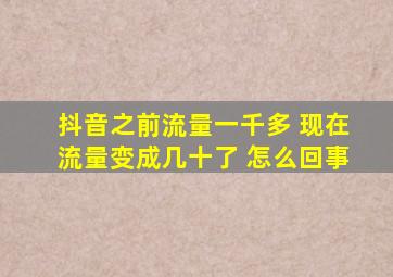 抖音之前流量一千多 现在流量变成几十了 怎么回事